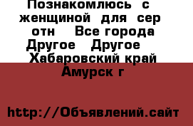 Познакомлюсь  с   женщиной  для  сер  отн. - Все города Другое » Другое   . Хабаровский край,Амурск г.